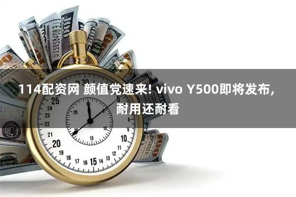 114配资网 颜值党速来! vivo Y500即将发布, 耐用还耐看