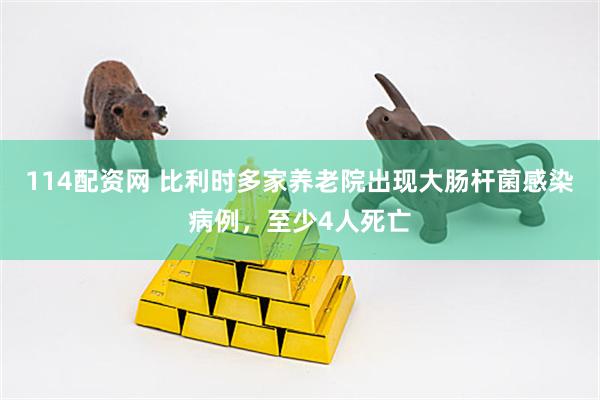 114配资网 比利时多家养老院出现大肠杆菌感染病例，至少4人死亡