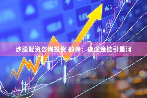 炒股配资咨询投资 鹤峰：夜途金链引星河