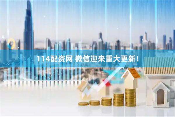 114配资网 微信迎来重大更新！