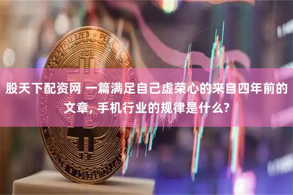 股天下配资网 一篇满足自己虚荣心的来自四年前的文章, 手机行业的规律是什么?