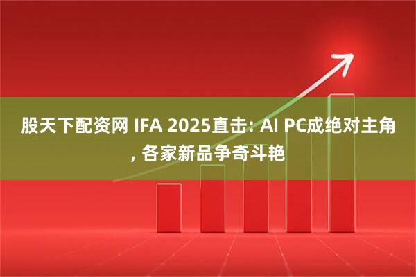 股天下配资网 IFA 2025直击: AI PC成绝对主角, 各家新品争奇斗艳