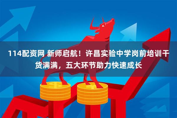 114配资网 新师启航！许昌实验中学岗前培训干货满满，五大环节助力快速成长