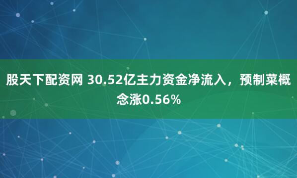 股天下配资网 30.52亿主力资金净流入，预制菜概念涨0.56%