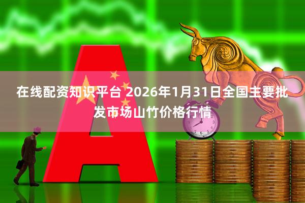 在线配资知识平台 2026年1月31日全国主要批发市场山竹价格行情