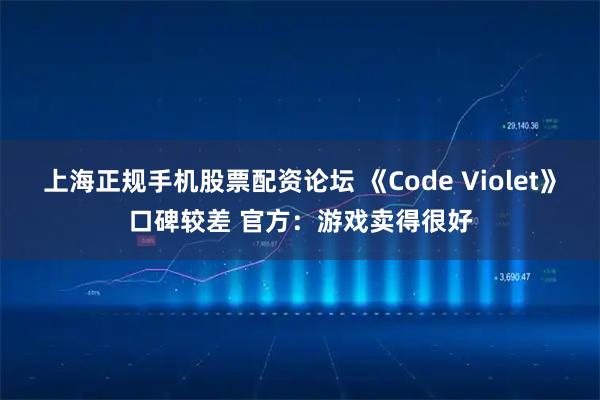上海正规手机股票配资论坛 《Code Violet》口碑较差 官方：游戏卖得很好