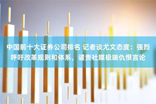 中国前十大证券公司排名 记者谈尤文态度：强烈呼吁改革规则和体系，谴责社媒极端仇恨言论