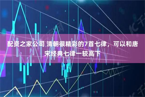 配资之家公司 清朝很精彩的7首七律，可以和唐宋经典七律一较高下
